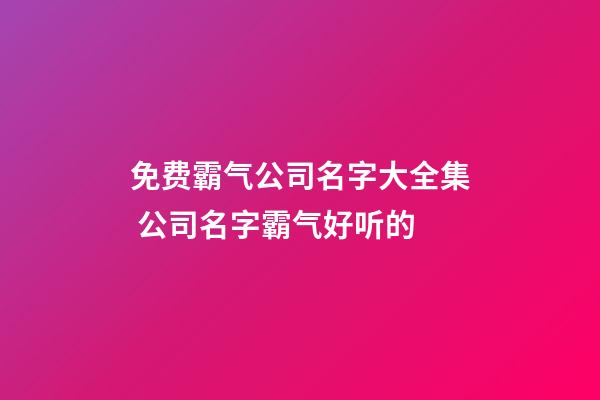 免费霸气公司名字大全集 公司名字霸气好听的